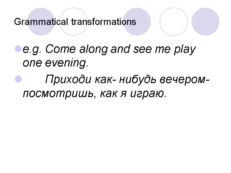 Grammatical transformations e.g. Come along and see me play one evening.   